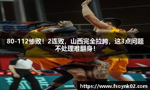 80-112惨败！2连败，山西完全拉胯，这3点问题不处理难翻身！