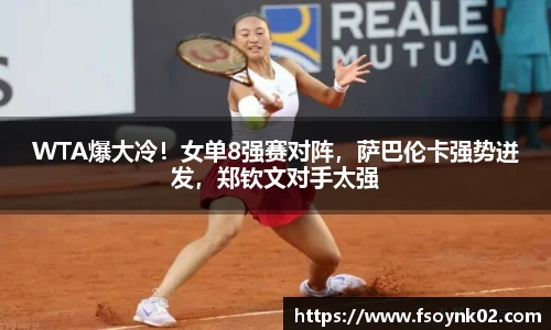 WTA爆大冷！女单8强赛对阵，萨巴伦卡强势迸发，郑钦文对手太强