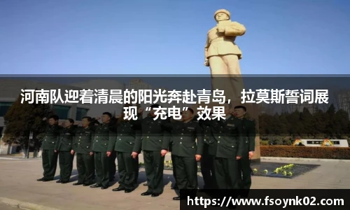 河南队迎着清晨的阳光奔赴青岛，拉莫斯誓词展现“充电”效果